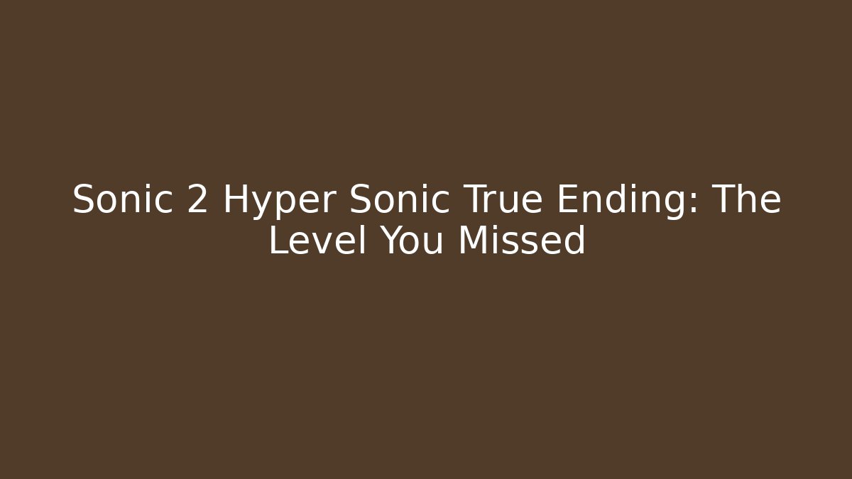Sonic 2 Hyper Sonic True Ending: The Level You Missed