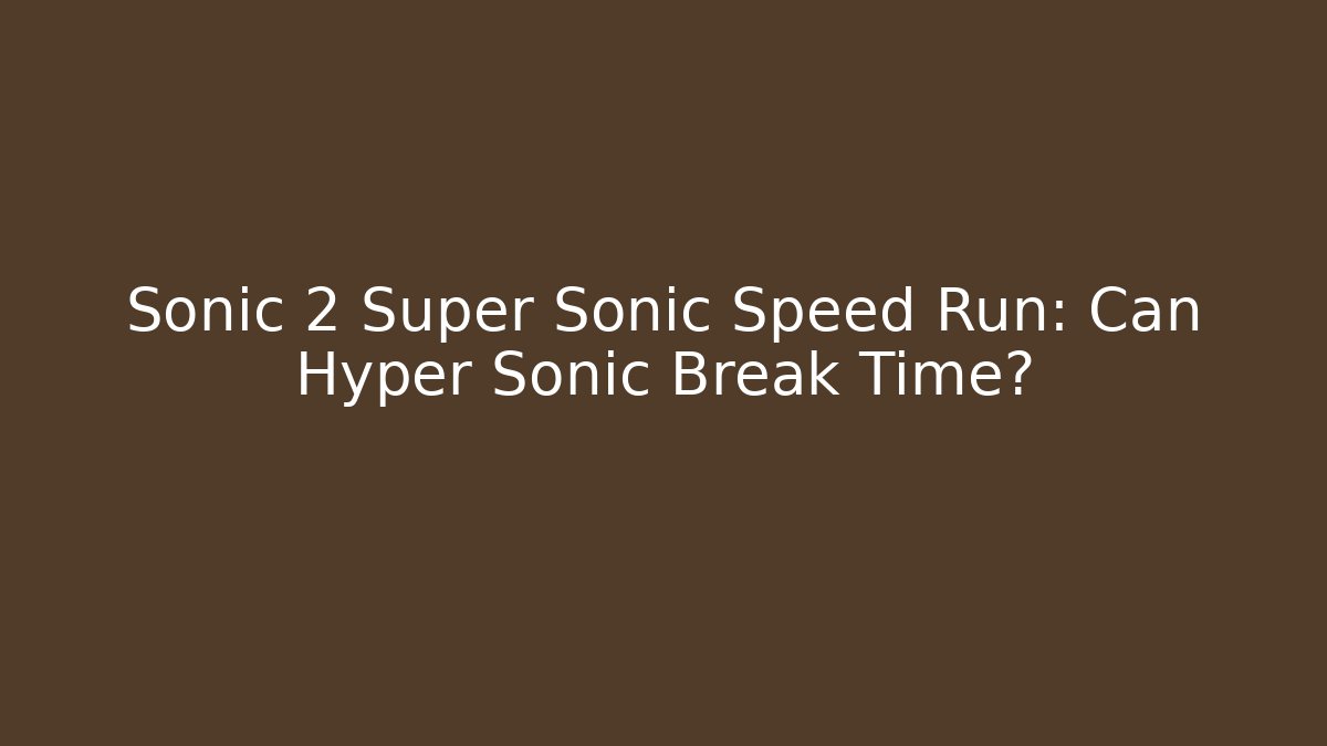 Sonic 2 Super Sonic Speed Run: Can Hyper Sonic Break Time?