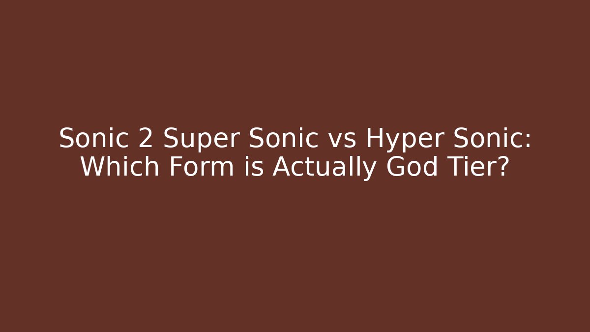 Sonic 2 Super Sonic vs Hyper Sonic: Which Form is Actually God Tier?