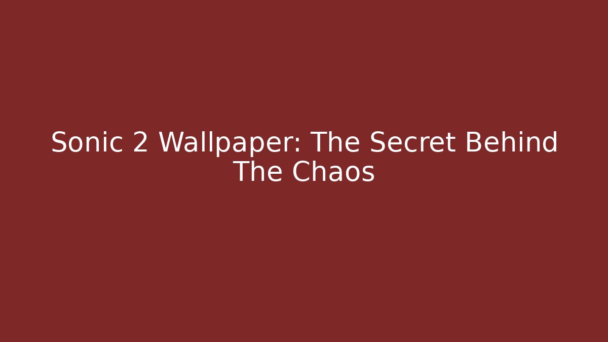 Sonic 2 Wallpaper: The Secret Behind The Chaos