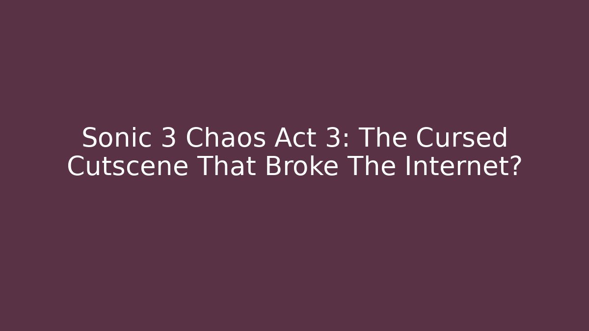 Sonic 3 Chaos Act 3: The Cursed Cutscene That Broke The Internet?