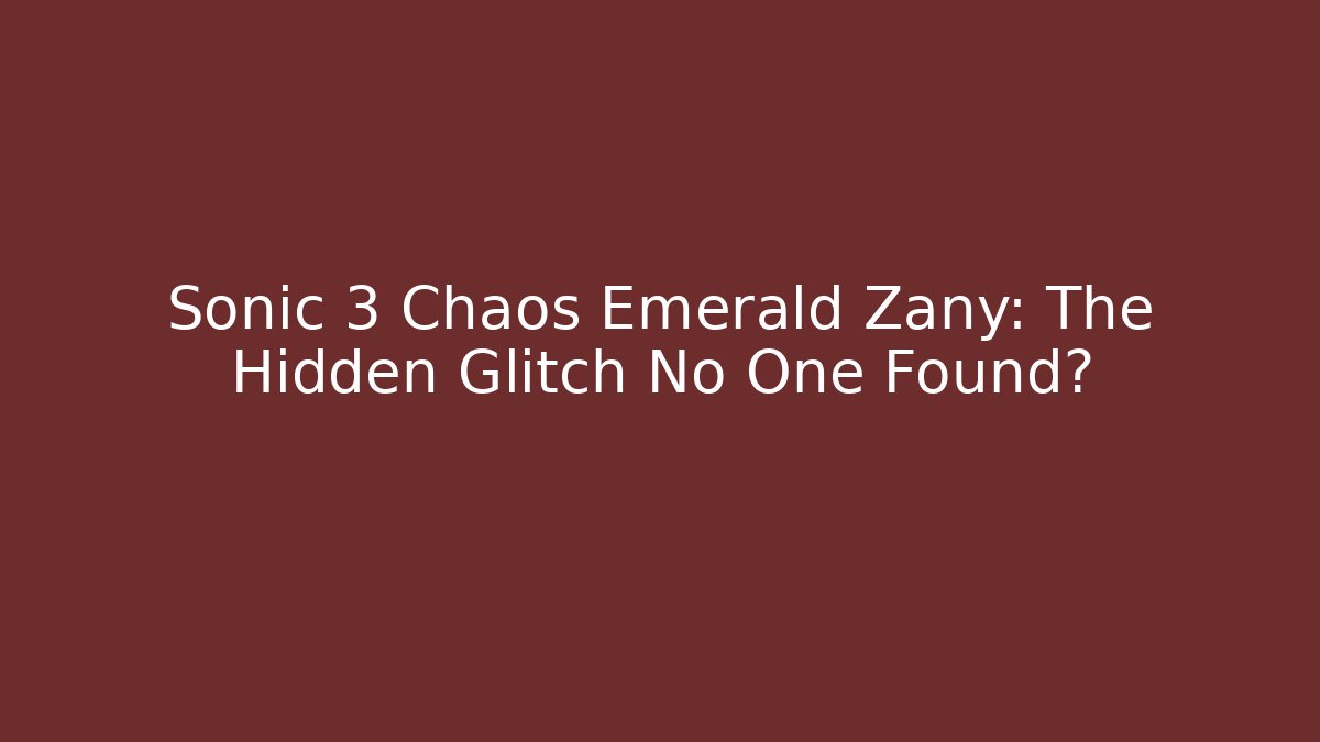Sonic 3 Chaos Emerald Zany: The Hidden Glitch No One Found?