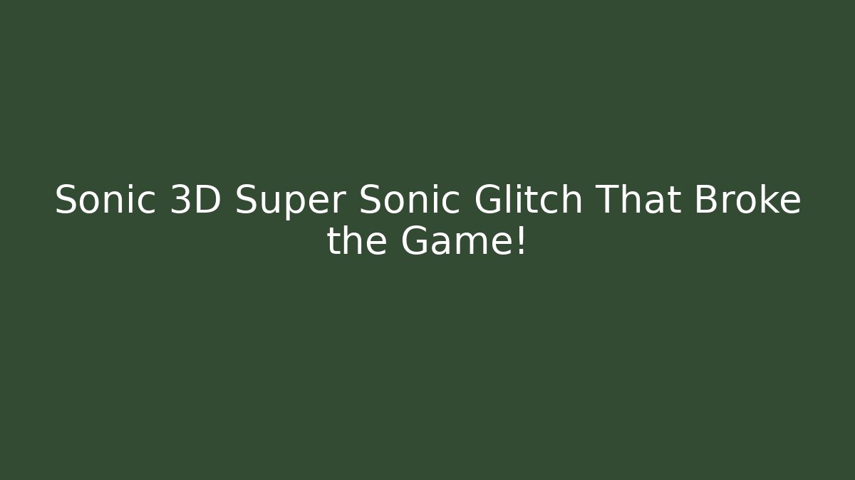 Sonic 3D Super Sonic Glitch That Broke the Game! - Felix Cat Insurance