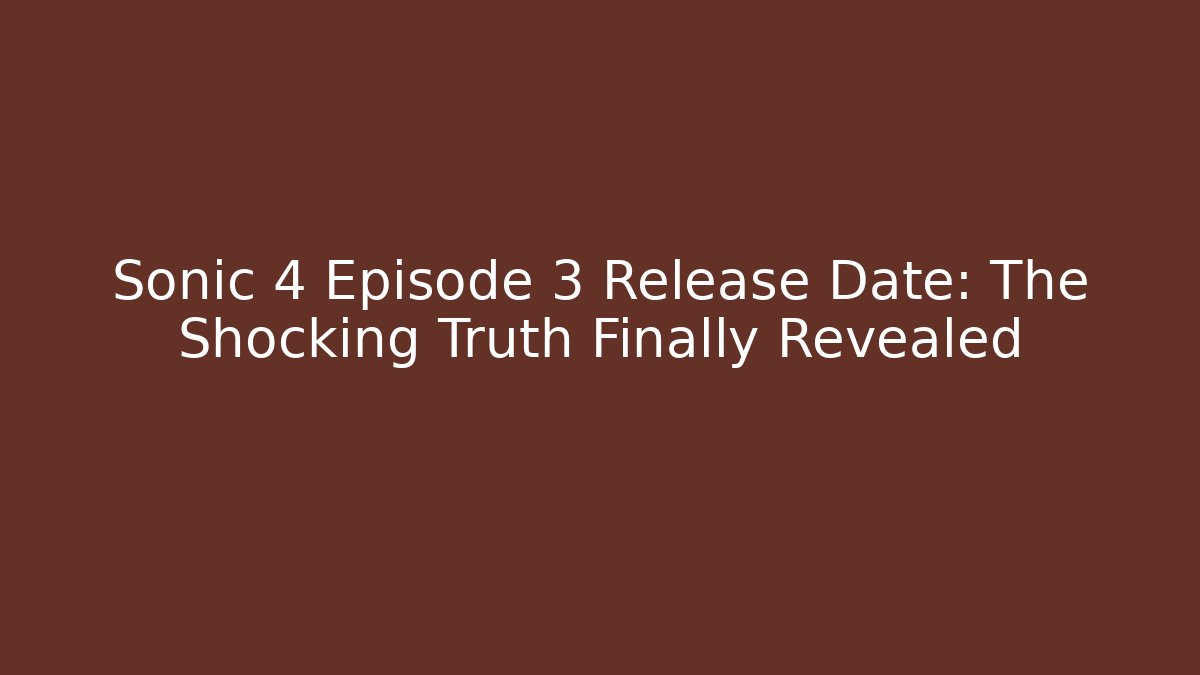 Sonic 4 Episode 3 Release Date: The Shocking Truth Finally Revealed
