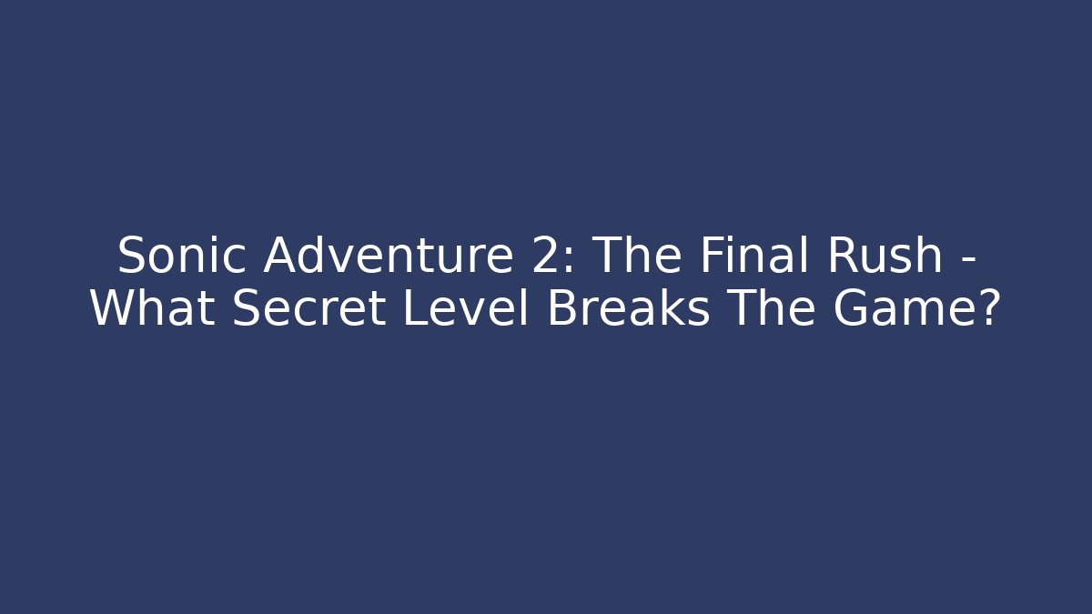 Sonic Adventure 2: The Final Rush - What Secret Level Breaks The Game?