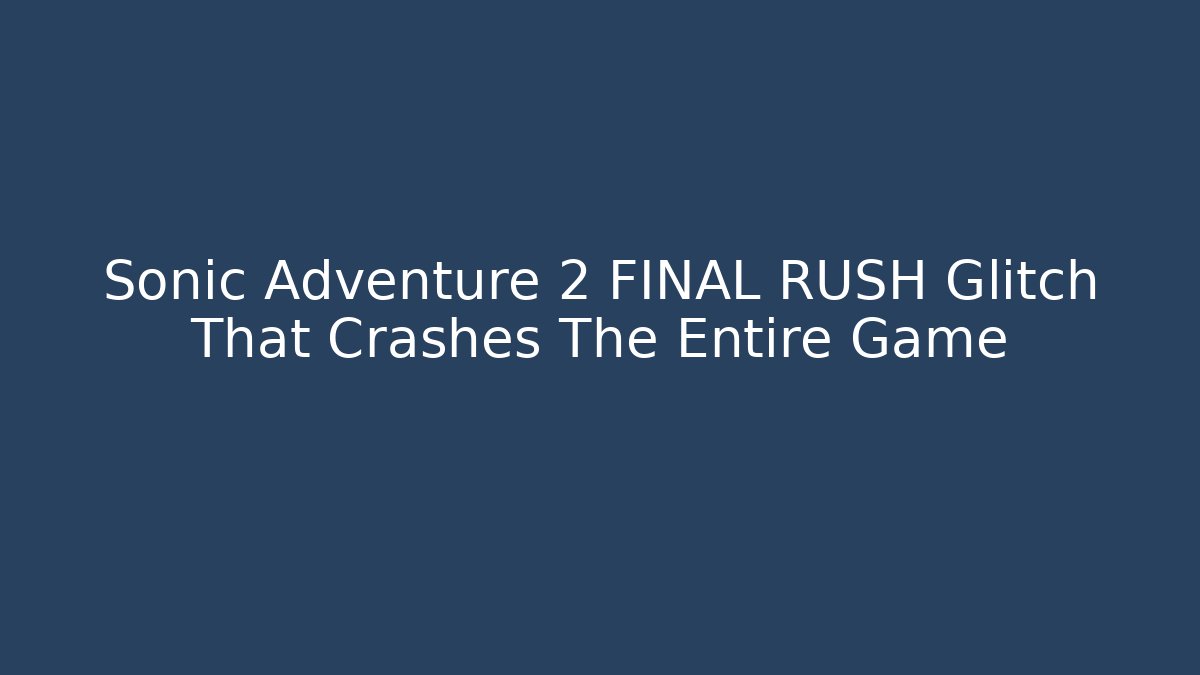 Sonic Adventure 2 FINAL RUSH Glitch That Crashes The Entire Game