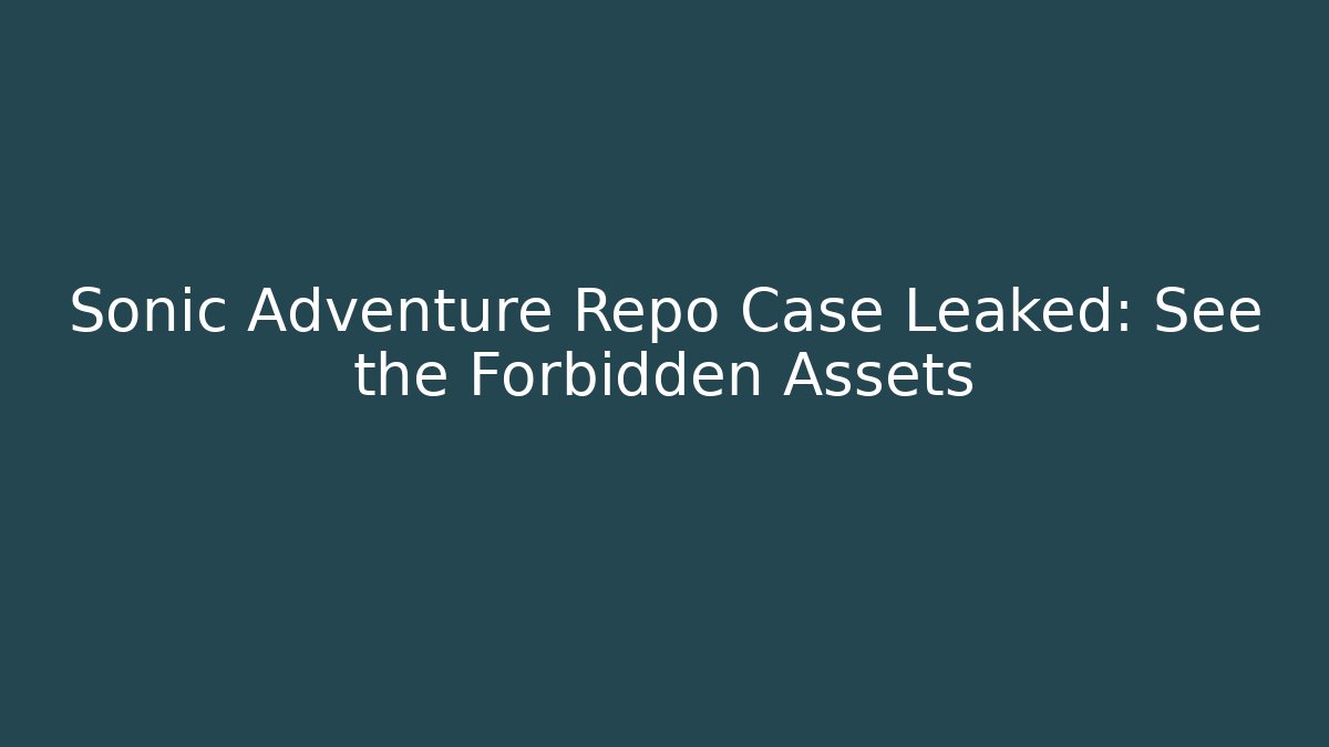 Sonic Adventure Repo Case Leaked: See the Forbidden Assets