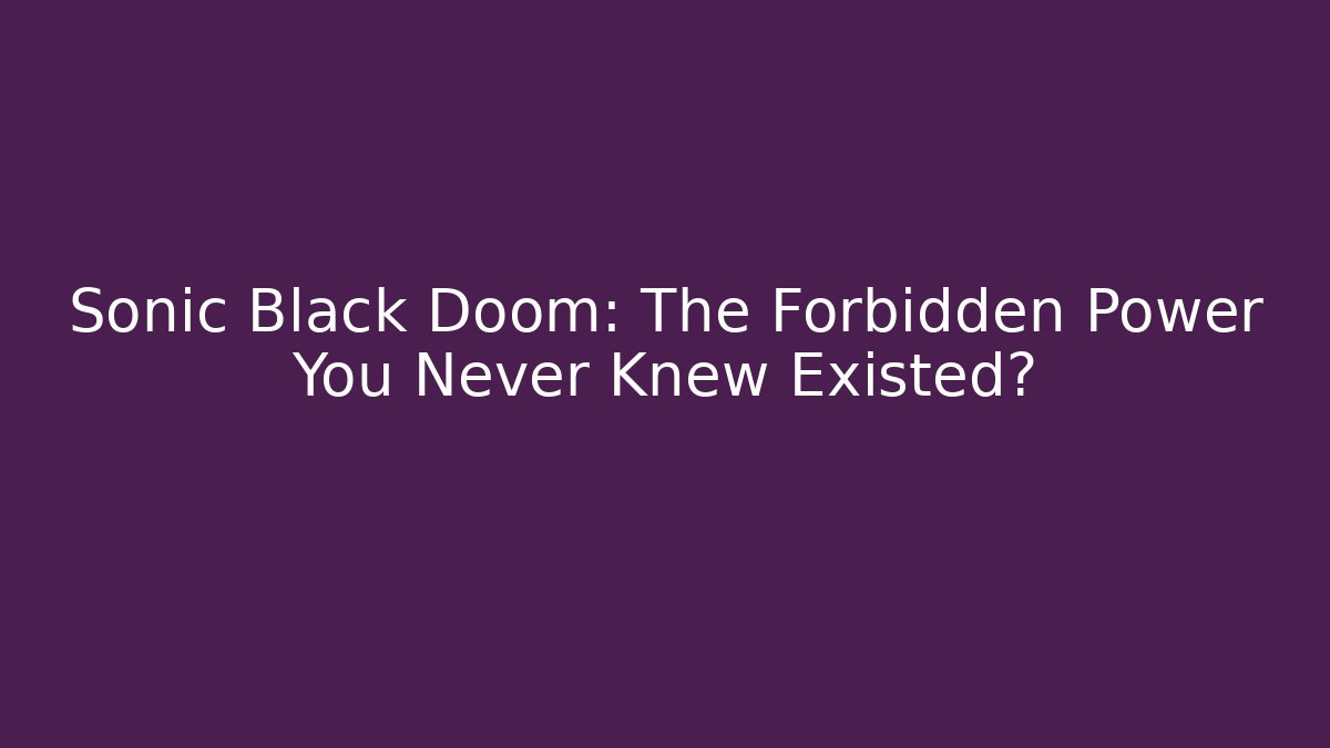 Sonic Black Doom: The Forbidden Power You Never Knew Existed?