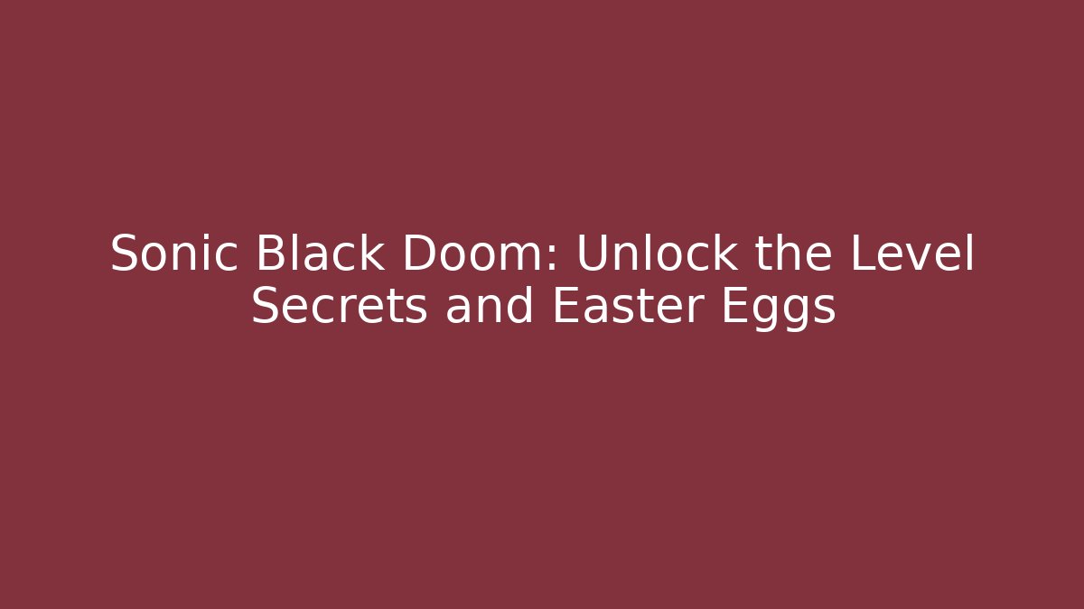 Sonic Black Doom: Unlock the Level Secrets and Easter Eggs