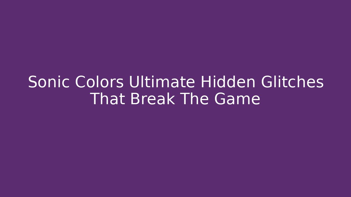 Sonic Colors Ultimate Hidden Glitches That Break The Game - Felix Cat Insurance
