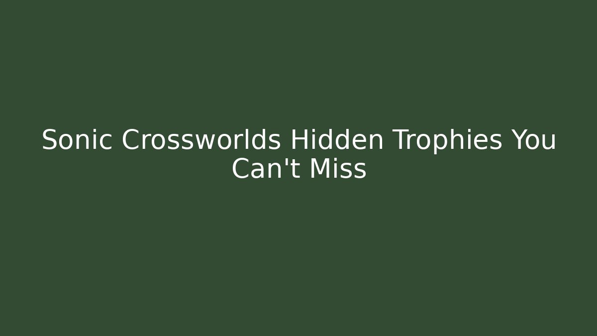 Sonic Crossworlds Hidden Trophies You Can't Miss