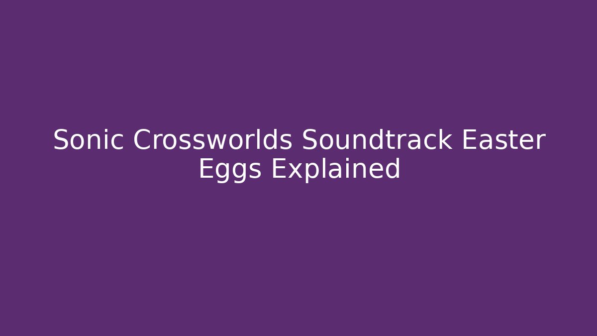 Sonic Crossworlds Soundtrack Easter Eggs Explained