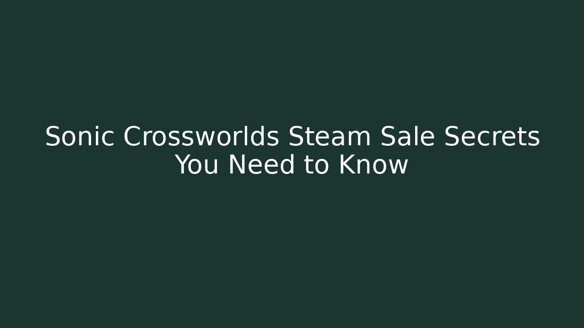 Sonic Crossworlds Steam Sale Secrets You Need to Know