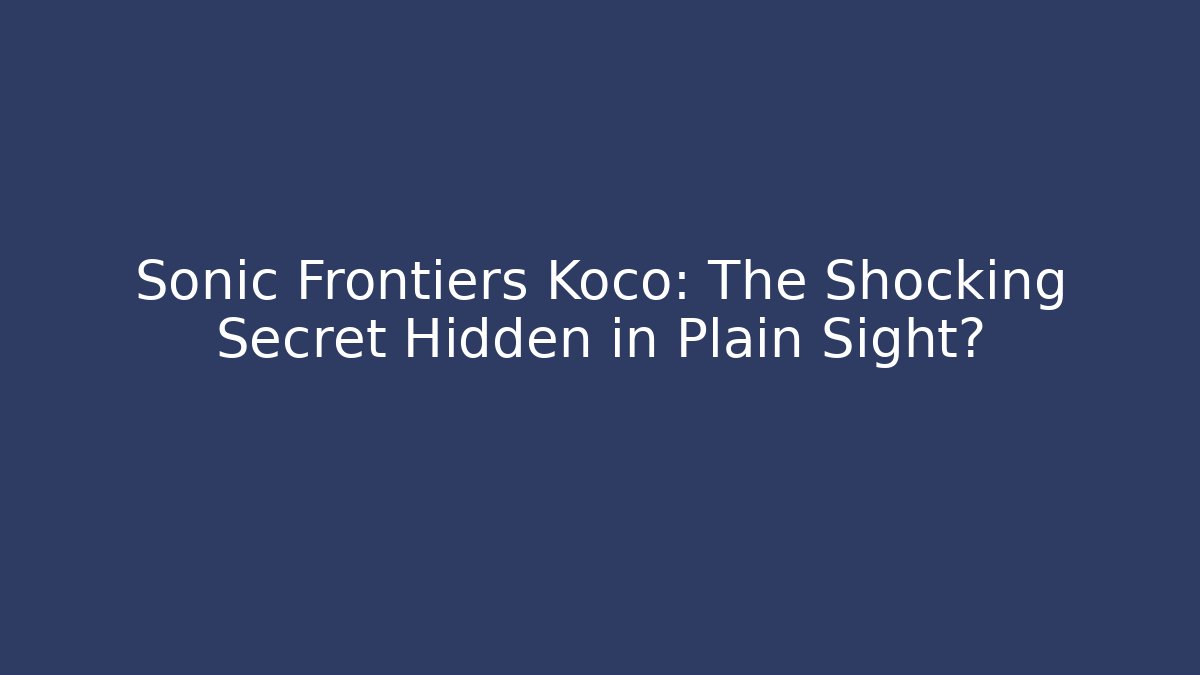 Sonic Frontiers Koco: The Shocking Secret Hidden in Plain Sight?