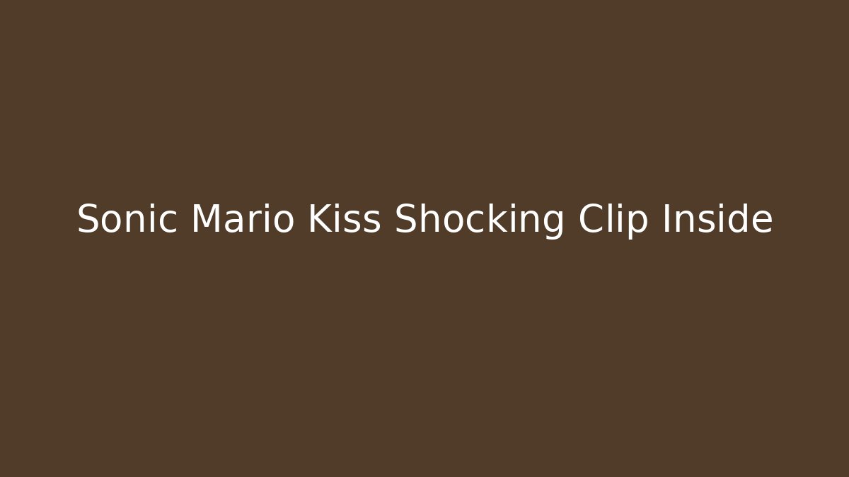 Sonic Mario Kiss Shocking Clip Inside