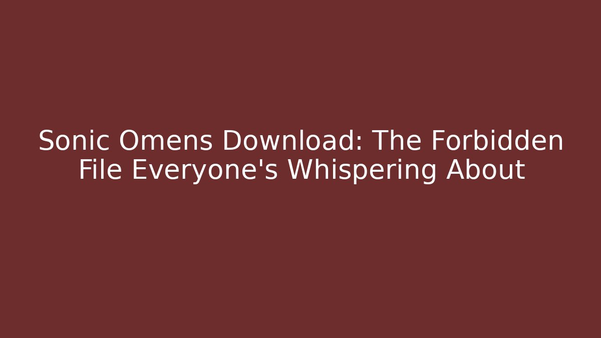 Sonic Omens Download: The Forbidden File Everyone's Whispering About