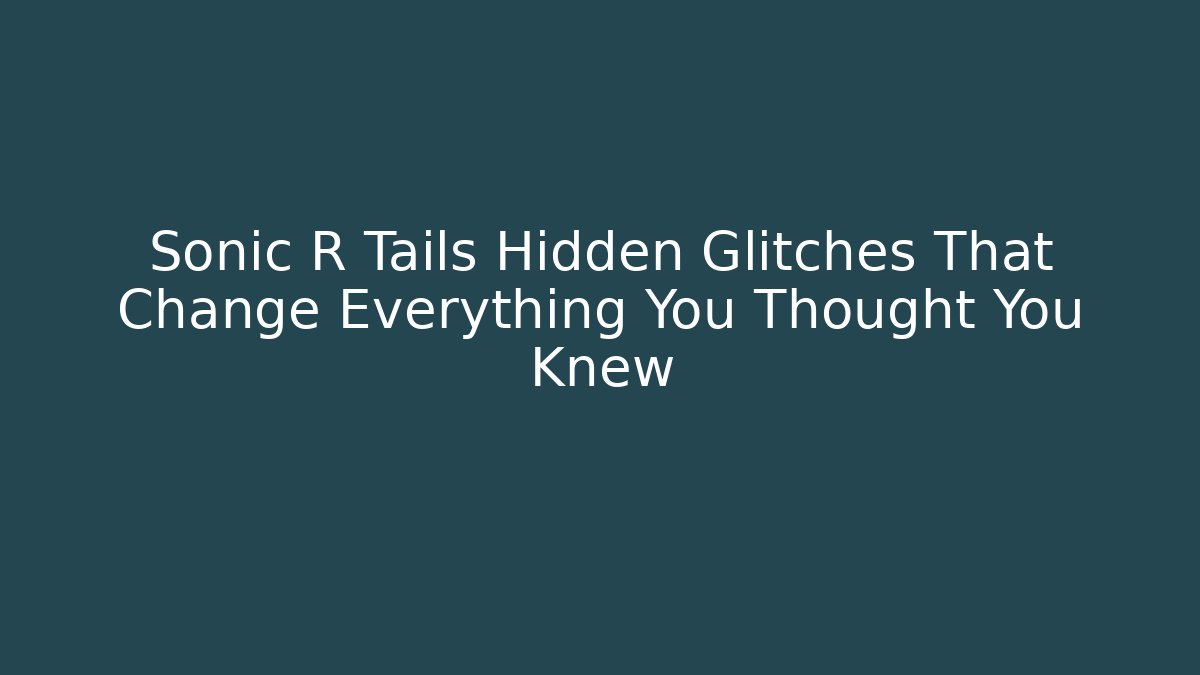 Sonic R Tails Hidden Glitches That Change Everything You Thought You Knew