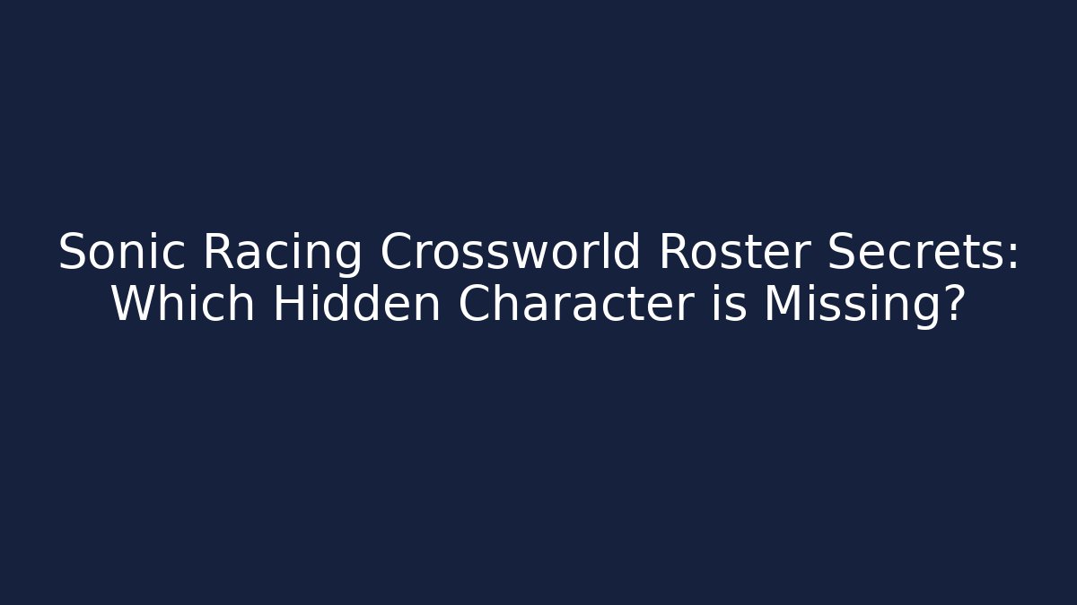 Sonic Racing Crossworld Roster Secrets: Which Hidden Character is Missing? - Felix Cat Insurance