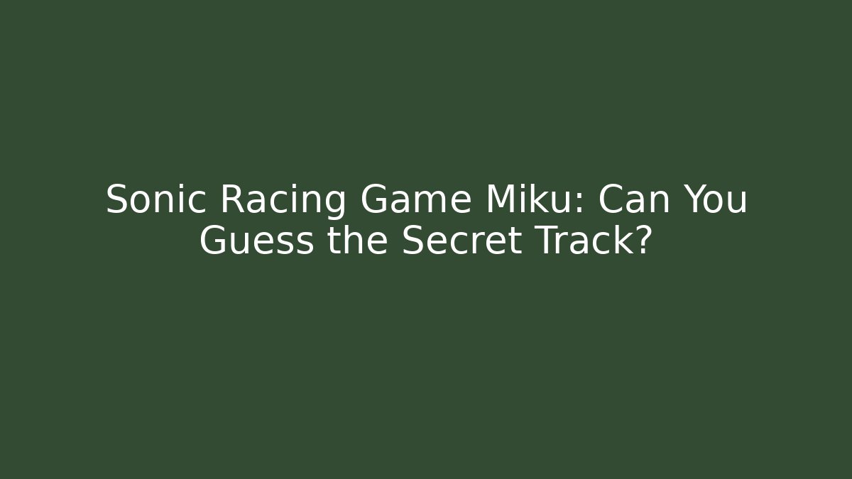 Sonic Racing Game Miku: Can You Guess the Secret Track?