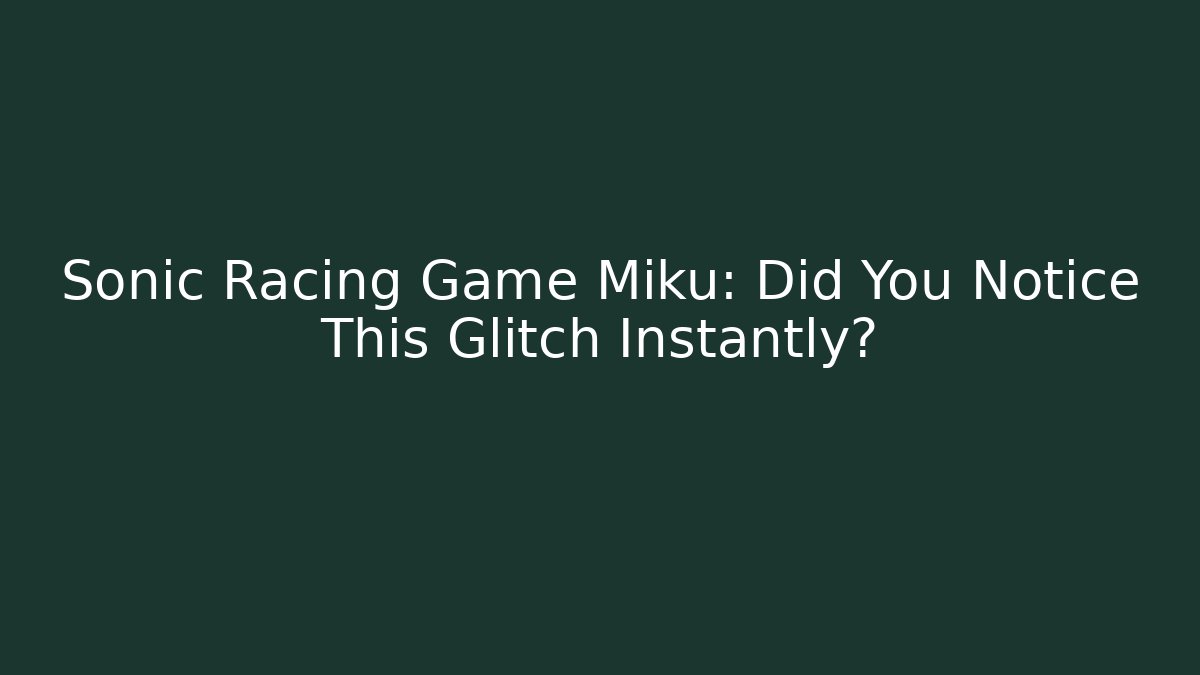 Sonic Racing Game Miku: Did You Notice This Glitch Instantly? - Felix Cat Insurance
