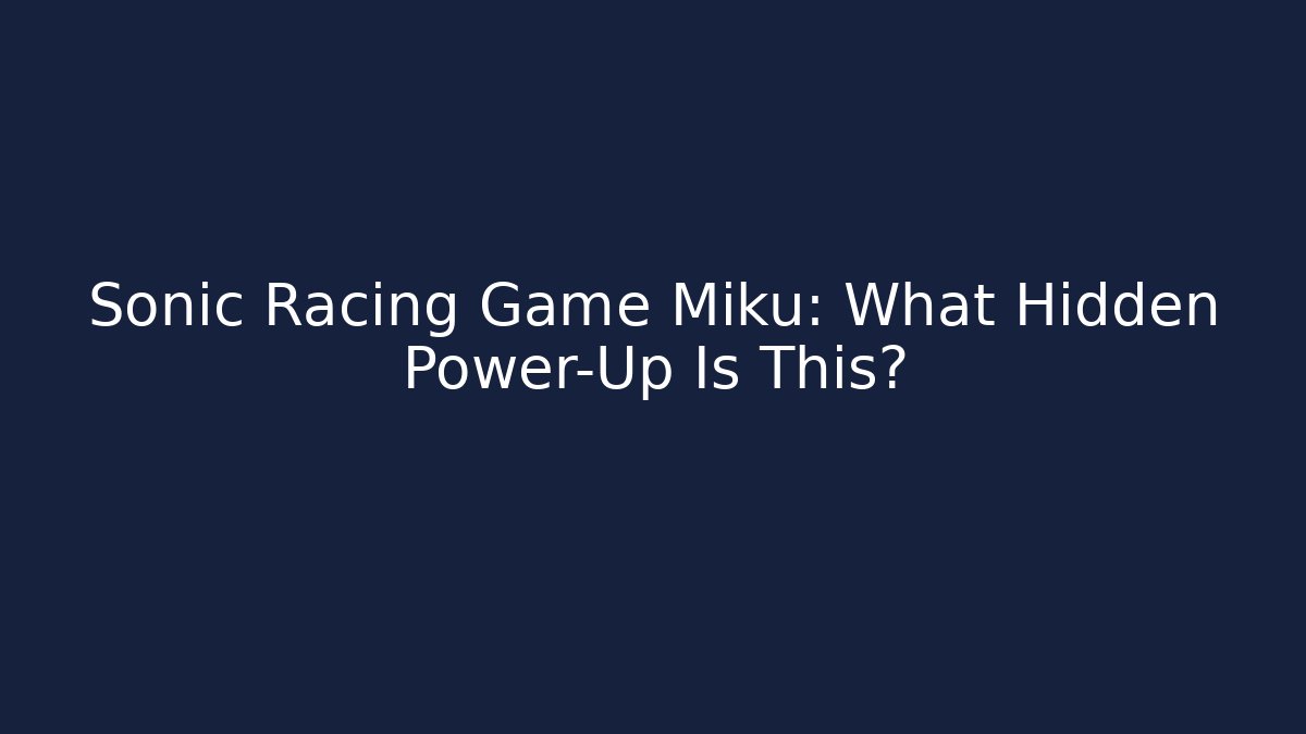 Sonic Racing Game Miku: What Hidden Power-Up Is This?