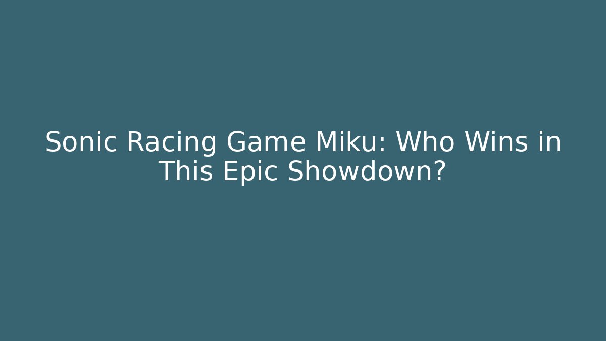 Sonic Racing Game Miku: Who Wins in This Epic Showdown?