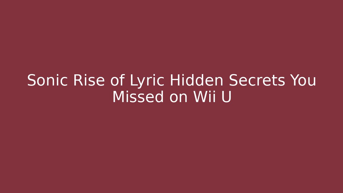 Sonic Rise of Lyric Hidden Secrets You Missed on Wii U