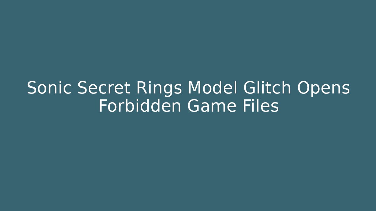 Sonic Secret Rings Model Glitch Opens Forbidden Game Files