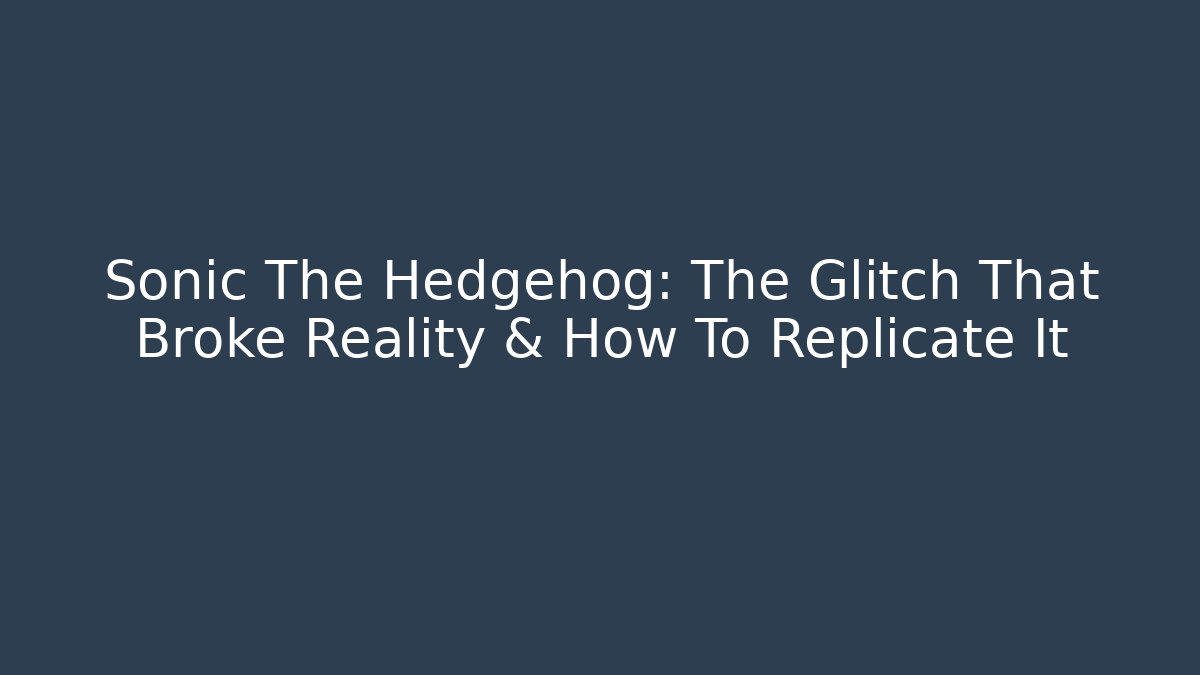 Sonic The Hedgehog: The Glitch That Broke Reality & How To Replicate It