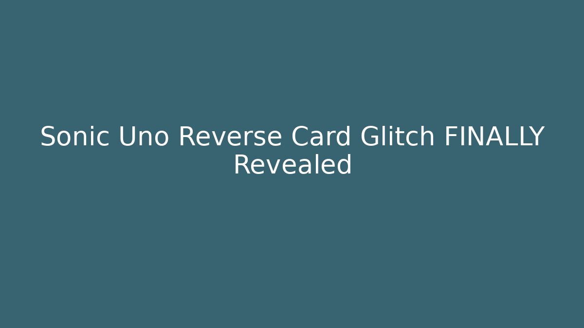 Sonic Uno Reverse Card Glitch FINALLY Revealed