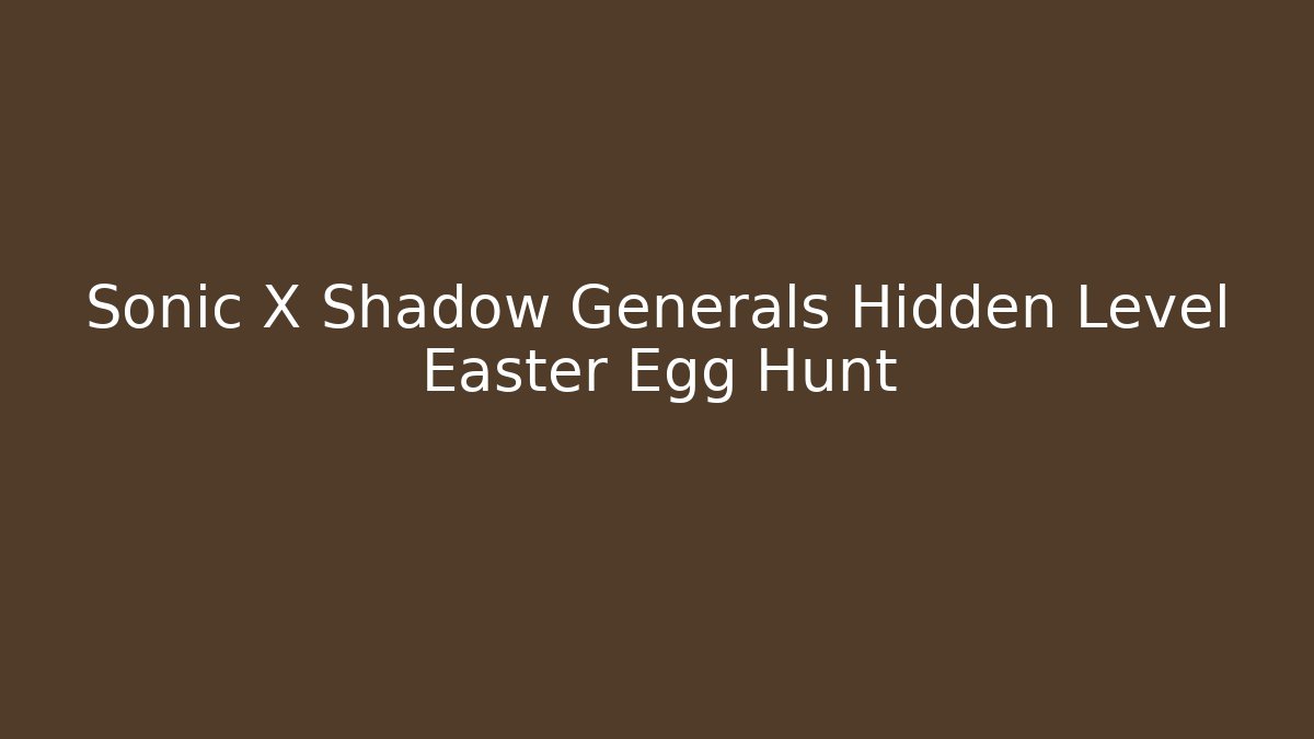 Sonic X Shadow Generals Hidden Level Easter Egg Hunt