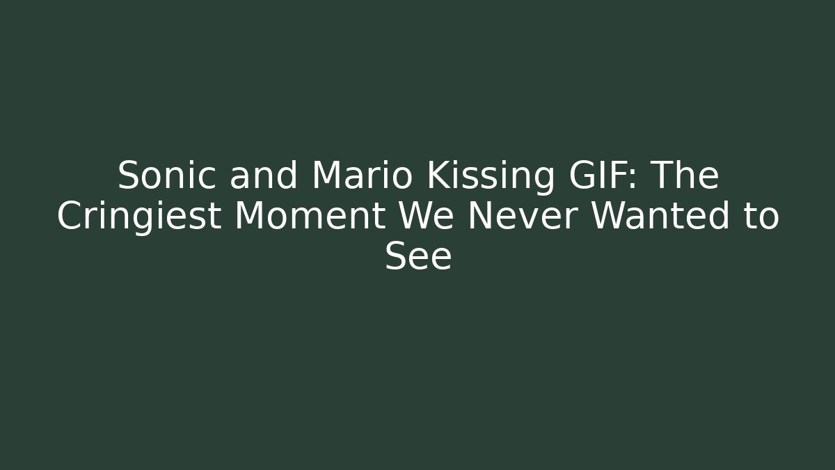 Sonic and Mario Kissing GIF: The Cringiest Moment We Never Wanted to See