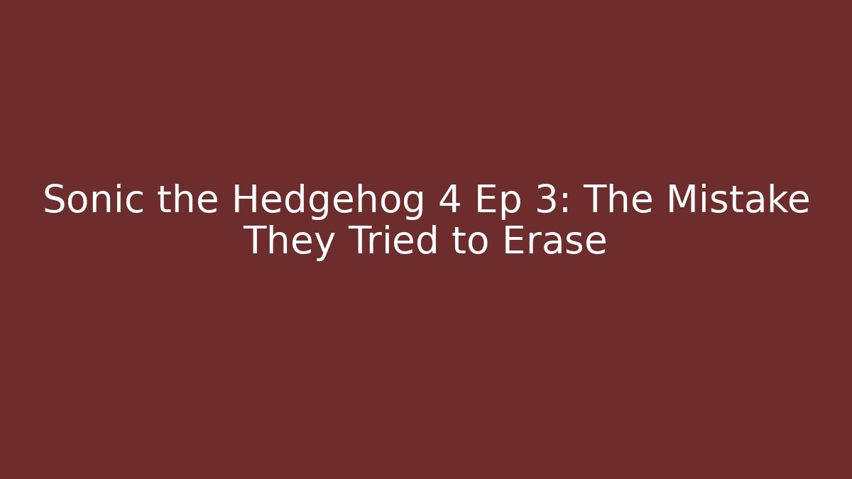 Sonic the Hedgehog 4 Ep 3: The Mistake They Tried to Erase