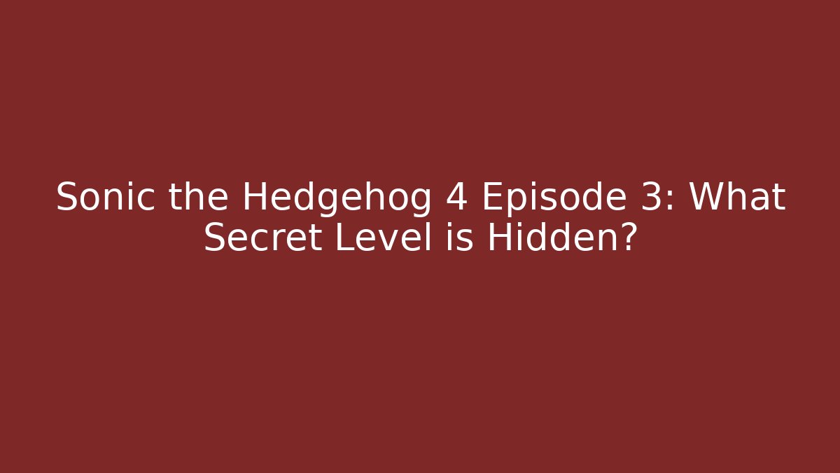 Sonic the Hedgehog 4 Episode 3: What Secret Level is Hidden?