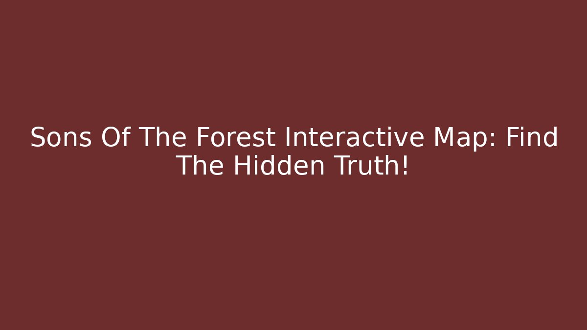 Sons Of The Forest Interactive Map: Find The Hidden Truth! - Felix Cat Insurance