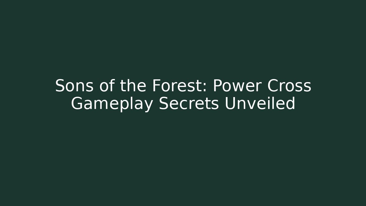 Sons of the Forest: Power Cross Gameplay Secrets Unveiled