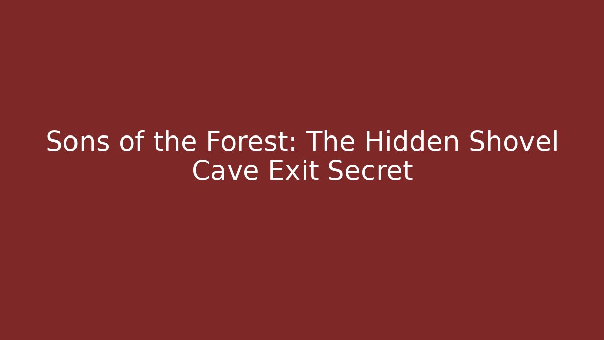 Sons of the Forest: The Hidden Shovel Cave Exit Secret