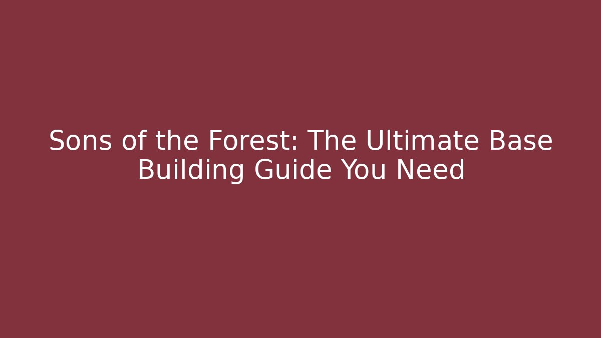 Sons of the Forest: The Ultimate Base Building Guide You Need - Felix Cat Insurance