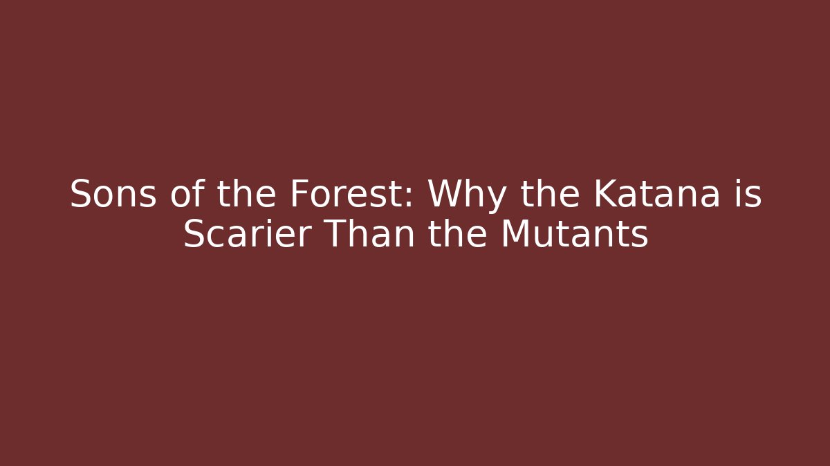 Sons of the Forest: Why the Katana is Scarier Than the Mutants