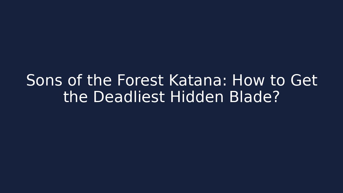 Sons of the Forest Katana: How to Get the Deadliest Hidden Blade?