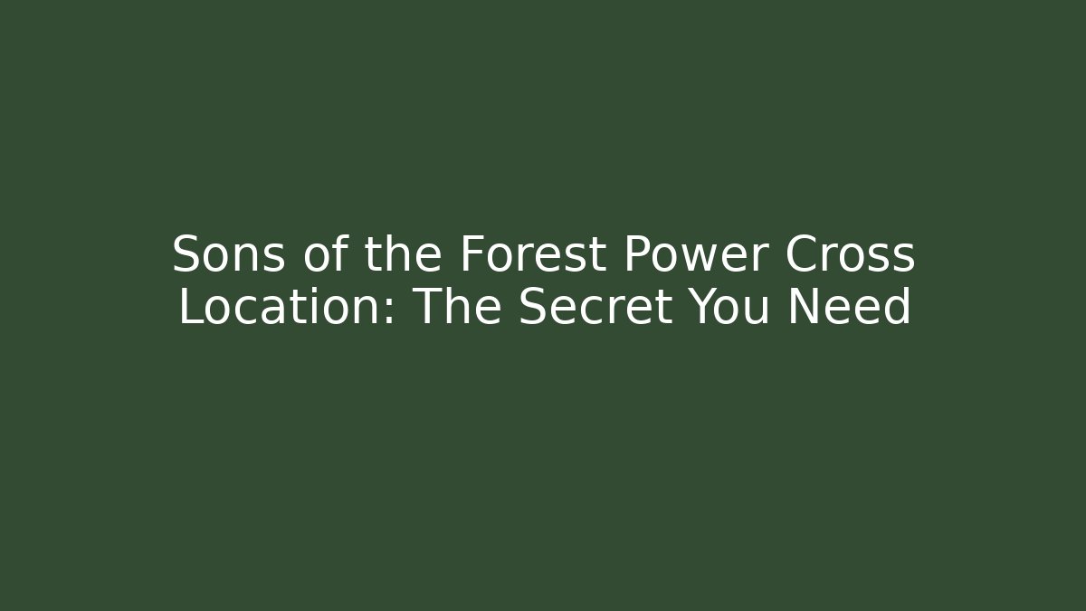 Sons of the Forest Power Cross Location: The Secret You Need