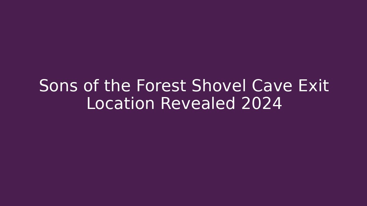 Sons of the Forest Shovel Cave Exit Location Revealed 2024