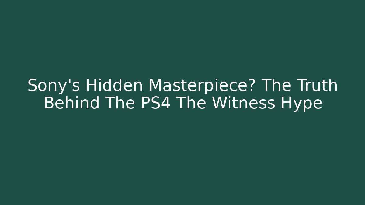Sony's Hidden Masterpiece? The Truth Behind The PS4 The Witness Hype