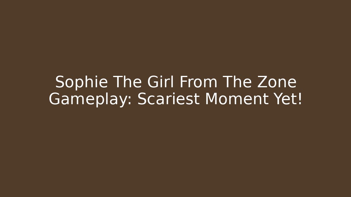 Sophie The Girl From The Zone Gameplay: Scariest Moment Yet!