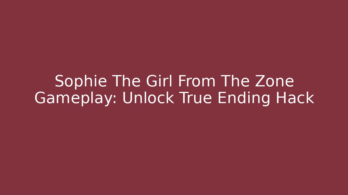 Sophie The Girl From The Zone Gameplay: Unlock True Ending Hack