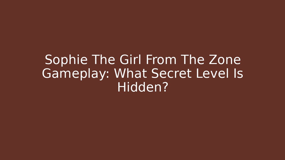 Sophie The Girl From The Zone Gameplay: What Secret Level Is Hidden?