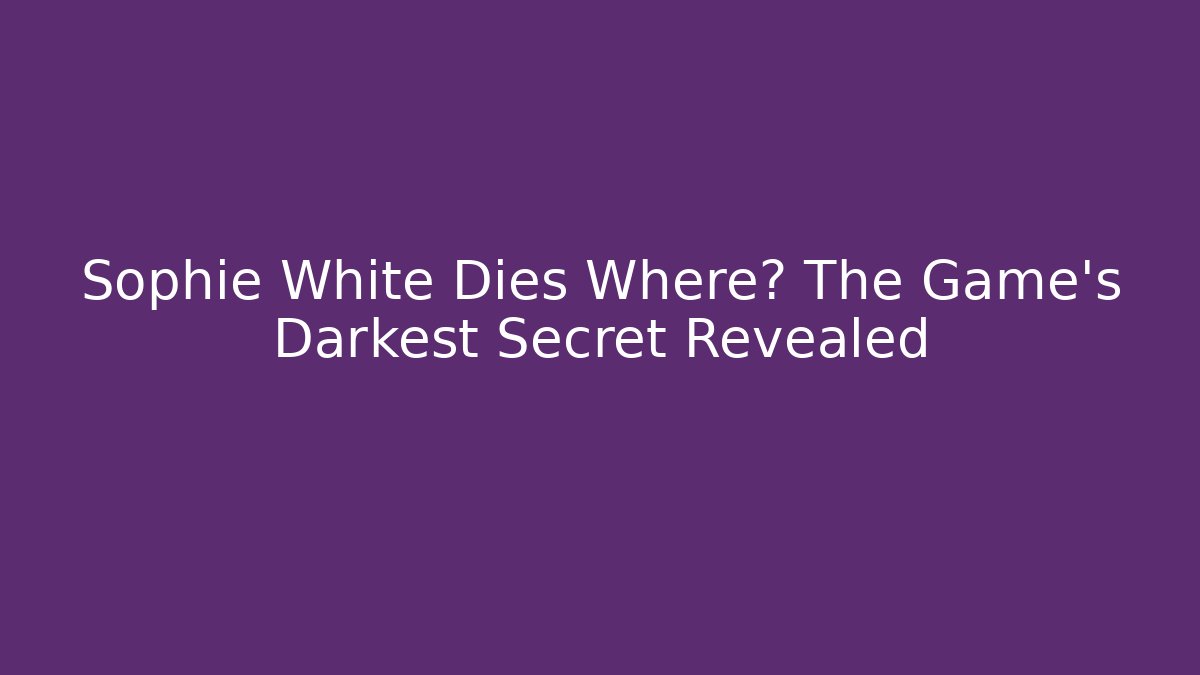 Sophie White Dies Where? The Game's Darkest Secret Revealed