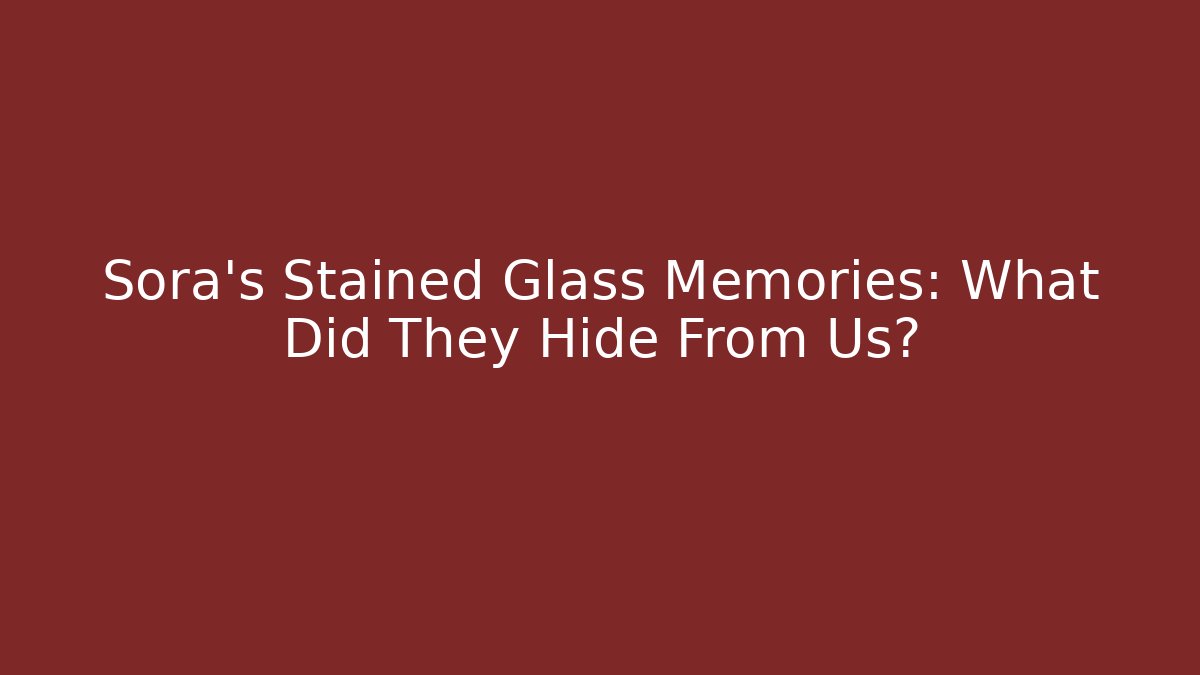 Sora's Stained Glass Memories: What Did They Hide From Us?
