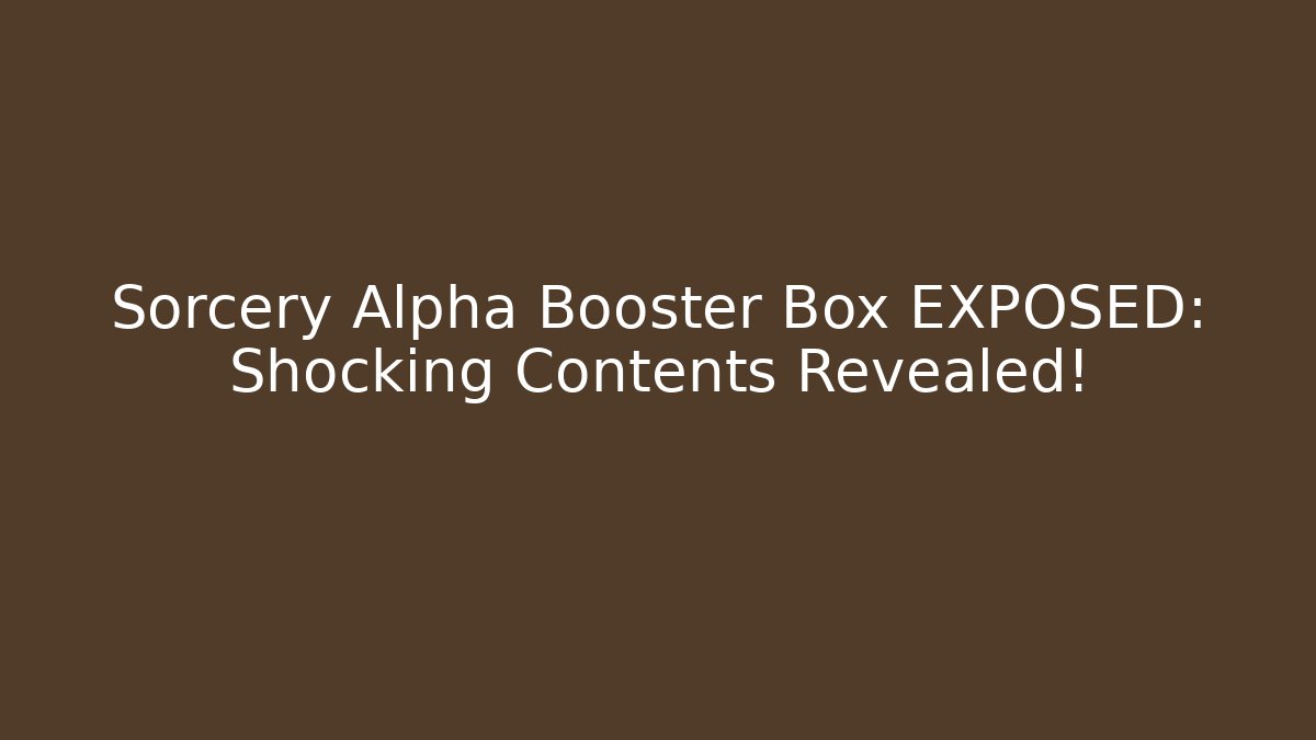Sorcery Alpha Booster Box EXPOSED: Shocking Contents Revealed!