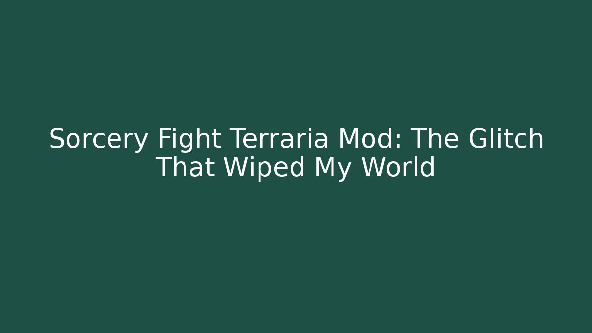 Sorcery Fight Terraria Mod: The Glitch That Wiped My World